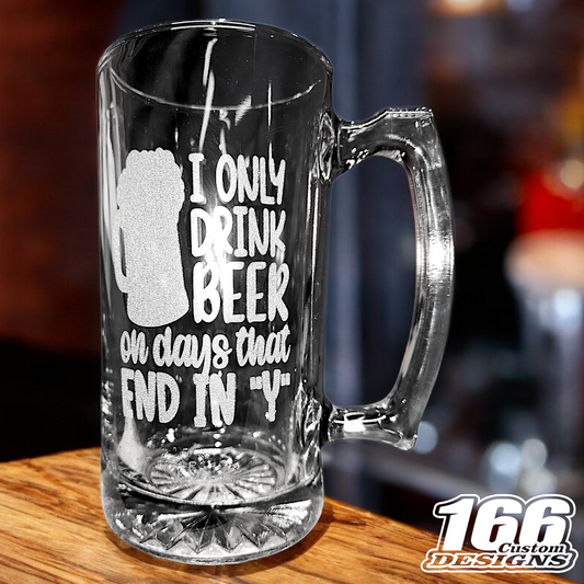 "I ONLY DRINK BEER ON DAYS THAT END IN Y" engraved 26.5oz glass mug